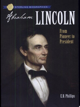 Item #604 Abraham Lincoln From Pioneer to President. Ellen Blue Phillips