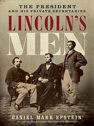 Item #616 Lincoln's Men The President and His Private Secretaries. Daniel Mark Epstein