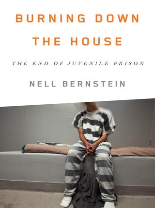 Item #6174 Burning Down the House The End of Juvenile Prison. Nell Bernstein