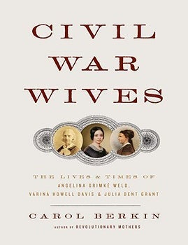 Item #7082 Civil War Wives The Lives and Times of Angelina Grimk&eacute; Weld, Varina Howell Davis, and Julia Dent Grant. Carol Berkin.