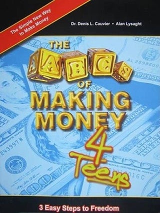 Item #7427 The ABCs of Making Money 4 Teens 3 Easy Steps to Freedom. Denis L. Cauvier, Alan Lysaght