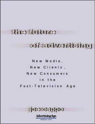 Item #7485 The Future of Advertising: New Media, New Clients, New Consumers in the Post-Television Age. Joe Cappo.