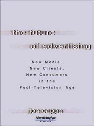 The Future of Advertising: New Media, New Clients, New Consumers in the Post-Television Age