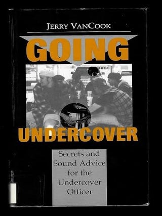 Going Undercover: Secrets & Sound Advice for the Undercover Officer. Jerry VanCook.