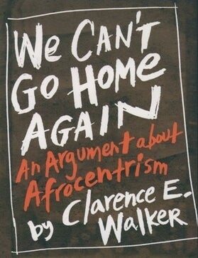 Item #8084 We Can't Go Home Again: An Argument About Afrocentrism. Clarence Earl Walker.